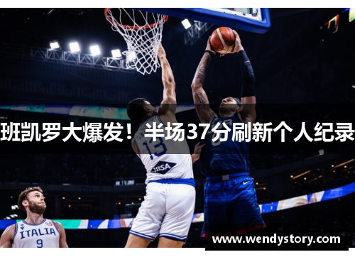 班凯罗大爆发！半场37分刷新个人纪录