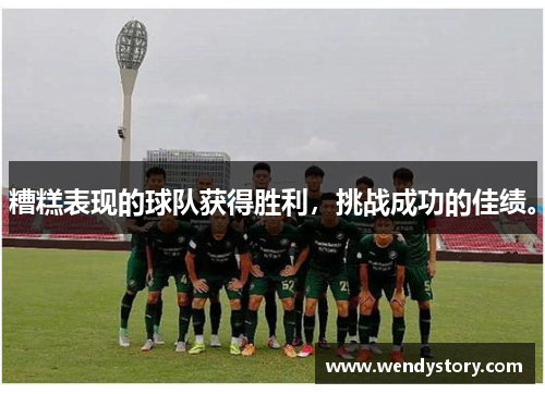 糟糕表现的球队获得胜利，挑战成功的佳绩。