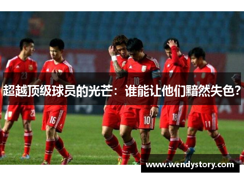 超越顶级球员的光芒：谁能让他们黯然失色？